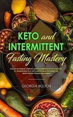 Keto and Intermittent Fasting Mastery: Follow the Ultimate Complete Guide for Burning Fat Off Your Body, by Transitioning to a Low Carbohydrate/ Ketogenic Diet Whilst Fasting for Men and Women!