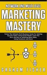 Network and Multi Level Marketing Mastery: Follow The Ultimate MLM Business Guide For Gaining Success Today Using Social Media! Learn The Pro's Secrets on Attaining More Sales, Using Facebook and More!