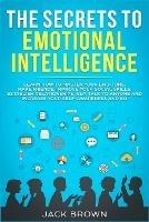 The Secrets to Emotional Intelligence: Learn How to Master Your Emotions, Make Friends, Improve Your Social Skills, Establish Relationships, NLP, Talk to Anyone and Increase Your Self-Awareness and EQ
