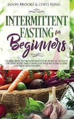 Intermittent Fasting for Beginners: Learn How to Transform Your Body in 30 Days or Less with This Complete Weight Loss Guide for Men and Women
