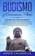 Budismo y Consciencia Plena: Descubre Como Puedes Incrementar la Felicidad en tu dia a dia Practicando el Budismo, la Consciencia y el Zen Budista, Incluso si Siempre Estas Estresado y Nunca Puedes Elajarte