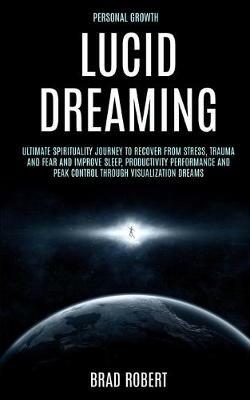 Personal Growth: Lucid Dreaming: Ultimate Spirituality Journey to Recover From Stress, Trauma and Fear and Improve Sleep, Productivity Performance and Peak Control Through Visualization Dreams - Brad Robert - cover