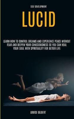 Self Development: Lucid Dreaming: Learn How to Control Dreams and Experience Peace Without Fear and Deepen Your Consciousness So You Can Heal Your Soul With Spirituality for Better Life - Louise Gilbert - cover