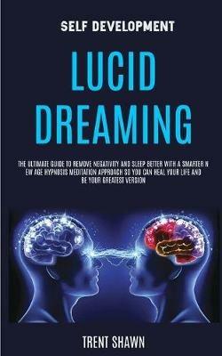 Self Development: Lucid Dreaming: the Ultimate Guide to Remove Negativity and Sleep Better With a Smarter New Age Hypnosis Meditation Approach So You Can Heal Your Life and Be Your Greatest Version - Trent Shawn - cover