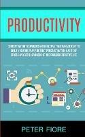 Productivity: Concentration Techniques and Effective Time Management to Build a Routine Plan and Shut Procrastination Habits of Stress and Get Organised For The Focused Executive Life - Peter Fiore - cover