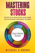 Mastering Stocks: Strategies for Day Trading, Options Trading, Dividend Investing and Making a Living from the Stock Market
