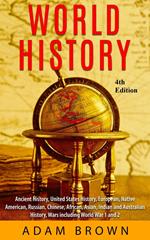World History: Ancient History, United States History, European, Native American, Russian, Chinese, Asian, Indian and Australian History, Wars including World War I and II [4th Edition]