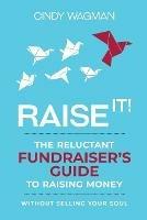Libro in inglese Raise It!: The Reluctant Fundraiser's Guide to Raising Money Without Selling Your Soul  - Cindy Wagman