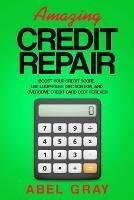 Amazing Credit Repair: Boost Your Credit Score, Use Loopholes (Section 609), and Overcome Credit Card Debt Forever