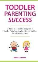 Toddler Parenting Success: 2 Books in 1: Toddler Discipline + Toddler Potty Training for Effective Toddler Care & Development