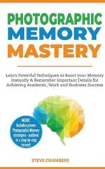 Photographic Memory Mastery: Learn Powerful Techniques to Boost your Memory Instantly & Remember Important Details for Achieving Academic, Work and Business Success (Bonus Lessons on Focus)