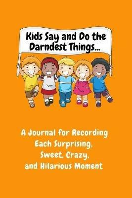 Kids Say and Do the Darndest Things (Orange Cover): A Journal for Recording Each Sweet, Silly, Crazy and Hilarious Moment - Sharon Purtill - cover