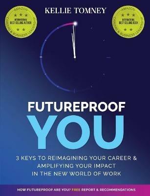 Futureproof You: 3 Keys to Reimagining Your Career and Amplifying Your Impact In the New World of Work - Kellie Tomney - cover
