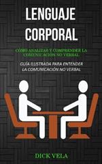 Lenguaje corporal: Como analizar y comprender la comunicacion no verbal (Guia ilustrada para entender la comunicacion no verbal)
