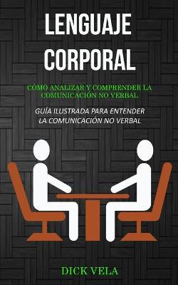 Lenguaje corporal: Como analizar y comprender la comunicacion no verbal (Guia ilustrada para entender la comunicacion no verbal) - Dick Vela - cover
