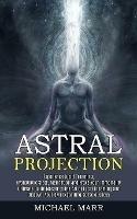 Astral Projection: Ultimate Guide Master to the Art of Lucid Dreaming and Discover Your Own Expanding Consciousness (Experience Lucid Dreaming, Hypnogogic State, Meditation and Prove Your Immortality)