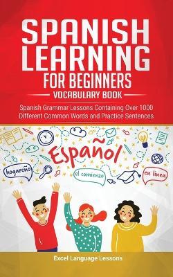 Spanish Language Learning for Beginner's - Vocabulary Book: Spanish Grammar Lessons Containing Over 1000 Different Common Words and Practice Sentences - Excel Language Lessons - cover