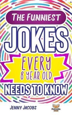 The Funniest Jokes EVERY 8 Year Old Needs to Know: 500 Awesome Jokes, Riddles, Knock Knocks, Tongue Twisters & Rib Ticklers For 8 Year Old Children - Jenny Jacobs - cover