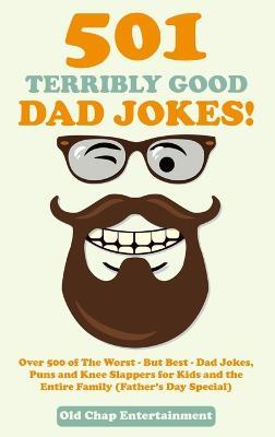 501 Terribly Good Dad Jokes!: Over 500 of The Worst - But Best - Dad Jokes, Puns and Knee Slappers for Kids and the Entire Family (Father's Day Special) - Old Chap Entertainment - cover