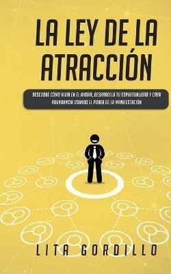 La Ley de la Atraccion: Descubre Como Vivir en el Ahora, Desarrolla Tu Espiritualidad y Crea Abundancia Usando el Poder de la Manifestacion - Lita Gordillo - cover