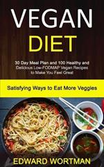 Vegan Diet: 30 Day Meal Plan and 100 Healthy and Delicious Low-Fodmap Vegan Recipes to Make You Feel Great (Satisfying Ways to Eat More Veggies)