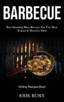 Barbeque: Best Smoking Meat Recipes For The Most Tender & Flavorful Dish (Grilling Recipes Book)