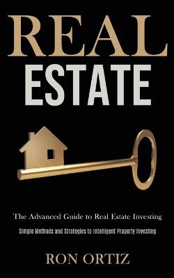 Real Estate: The Advanced Guide to Real Estate Investing (Simple Methods and Strategies to Intelligent Property Investing) - Ron Ortiz - cover