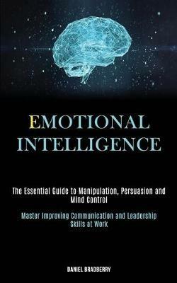 Emotional Intelligence: The Essential Guide to Manipulation, Persuasion and Mind Control (Master Improving Communication and Leadership Skills at Work) - Daniel Bradberry - cover