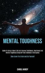 Mental Toughness: Guide to Living a Good Life and Improve Confidence, Resilience and Mental Toughness Using Nlp and Emotional Intelligence (Slow Down the Brain and Be Yourself)