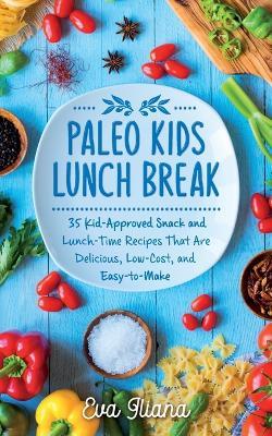 Paleo Kids Lunch Break: 35 Kid-Approved Snack & Lunch-time Recipes, Delicious, Low-Cost, and Easy-To-Make - Eva Iliana - cover