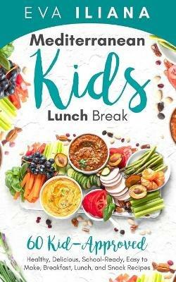 Mediterranean Kids Lunch Break: 60+ Kid-Approved, Healthy, Delicious, School-Ready, Easy-To-Make Breakfast, Lunch, and Snack Recipes - Eva Iliana - cover