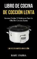 Libro de cocina de coccion lenta: Recetas faciles y deliciosas para la olla de coccion lenta (Las mejores comidas de coccion) - Bart Parra - cover