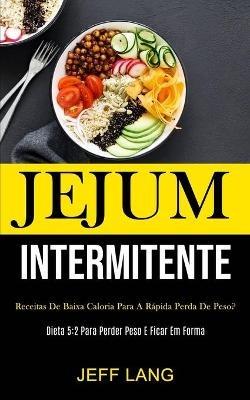 Jejum Intermitente: Receitas de baixa caloria para a rapida perda de peso? (Dieta 5:2 para perder peso e ficar em forma) - Jeff Lang - cover