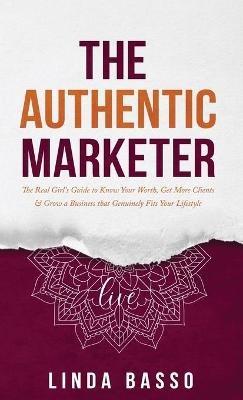 The Authentic Marketer: The Real Girl's Guide to Know Your Worth, Get More Clients & Grow a Business that Genuinely Fits Your Lifestyle - Linda Basso - cover