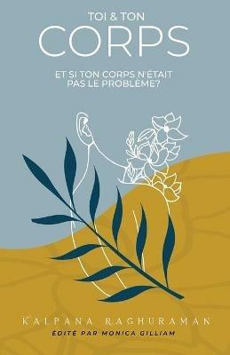 Toi et Ton Corps: Et si ton corps n'etait pas le probleme? - Kalpana Raghuraman - cover