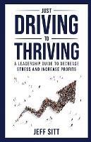 Just Driving to Thriving: A Leadership Guide to Decrease Stress and Increase Profits - Jeff Sitt - cover