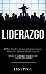 Liderazgo: El libro definitivo que mejora la comunicacion, influencia y administracion de negocios (Consejos de gestion para ser un mejor lider y aumentar la productividad)