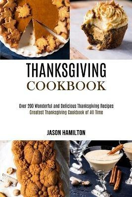 Thanksgiving Cookbook: Over 200 Wonderful and Delicious Thanksgiving Recipes (Greatest Thanksgiving Cookbook of All Time) - Jason Hamilton - cover