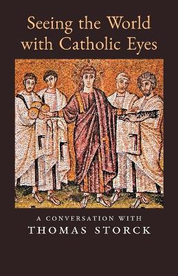 Seeing the World with Catholic Eyes: A Conversation with Thomas Storck - Thomas Storck - cover