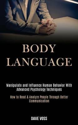 Body Language: Manipulate and Influence Human Behavior With Advanced Psychology Techniques (How to Read & Analyze People Through Better Communication) - Dave Voss - cover