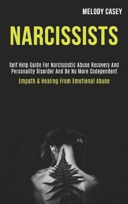 Narcissists: Self Help Guide for Narcissistic Abuse Recovery and Personality Disorder and Be No More Codependent (Empath & Healing From Emotional Abuse) - Melody Casey - cover