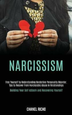 Narcissism: Free Yourself by Understanding Borderline Personality Disorder. Tips to Recover From Narcissistic Abuse in Relationships (Building Your Self-esteem and Recovering Yourself) - Chanel Richo - cover