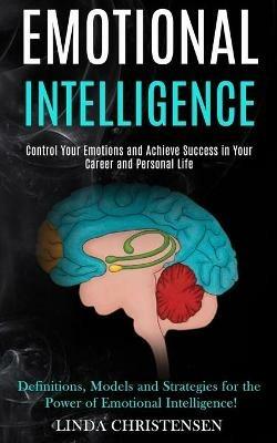 Emotional Intelligence: Control Your Emotions and Achieve Success in Your Career and Personal Life (Definitions, Models and Strategies for the Power of Emotional Intelligence!) - Linda Christensen - cover