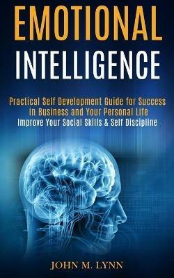 Emotional Intelligence: Practical Self Development Guide for Success in Business and Your Personal Life (Improve Your Social Skills & Self Discipline) - John M Lynn - cover