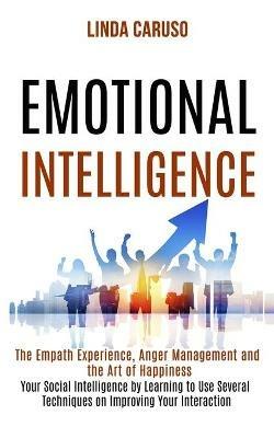 Emotional Intelligence: The Empath Experience, Anger Management and the Art of Happiness (Your Social Intelligence by Learning to Use Several Techniques on Improving Your Interaction With Others) - Linda Caruso - cover