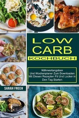 Low Carb Kochbuch: Mit Diesen Rezepten Fit Und Locker in Den Tag Starten (Nahrwertangaben Und Wochenplaner Zum Downloaden) - Sarah Freeh - cover