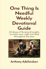 One Thing Is Needful Weekly Devotional Guide: 52 doses of Scriptural insights to enrich your walk with God throughout the year