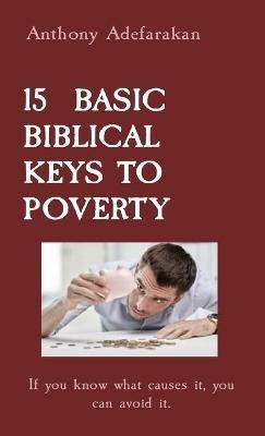 15 Basic Biblical Keys to Poverty: If you know what causes it, you can avoid it. - Anthony Adefarakan - cover