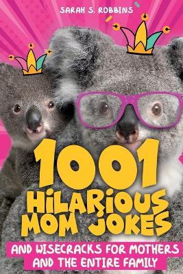 1001 Hilarious Mom Jokes and Wisecracks for Mothers and the Entire Family: Fresh One Liners, Knock Knock Jokes, Stupid Puns, Funny Wordplay and Knee Slappers - Sarah S Robbins - cover