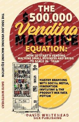 The $500,000 Vending Machine Equation: Master Branding with Social Media, Innovation Investing & The Product Mix Data Potion - David Whitehead - cover